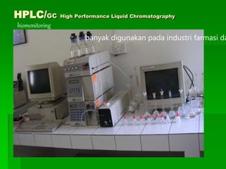 HPLC/GC High Performance Liquid Chromatography
biomonitoring
banyak digunakan pada industri farmasi da
 