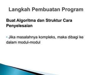 Langkah Pembuatan Program
Buat Algoritma dan Struktur Cara
Penyelesaian
• Jika masalahnya kompleks, maka dibagi ke
dalam modul-modul
 