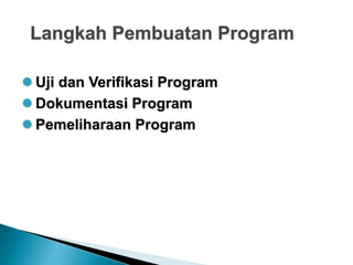 Langkah Pembuatan Program
 Uji dan Verifikasi Program
 Dokumentasi Program
 Pemeliharaan Program
 