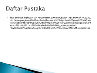  Jajat Sudrajat, PENGANTAR ALGORITMA DAN IMPLEMENTASI BAHASA PASCAL,
http://www.google.co.id/url?sa=t&rct=j&q=syarat%20algoritma%20yang%20baik&sou
rce=web&cd=1&ved=0CBcQFjAA&url=http%3A%2F%2Fyusufhdc.edublogs.org%2Ffi
les%2F2010%2F01%2FPENGANTAR-ALGORITMA_adzet.ppt&ei=K2-
FTryKEOqtiQfYuqCSDw&usg=AFQjCNFR-bfs2ySV6zumBAvRI1tOwM-pvw&cad=rja
 