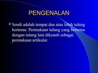 PENGENALANPENGENALAN
Sendi adalah tempat dua atau lebih tulang
bertemu. Permukaan tulang yang bertemu
dengan tulang lain dikenali sebagai
permukaan artikular.
 