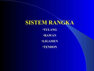 SISTEM RANGKA
•TULANG
•RAWAN
•LIGAMEN
•TENDON
 