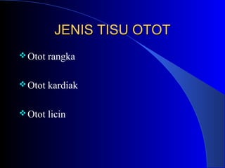 JENIS TISU OTOTJENIS TISU OTOT
Otot rangka
Otot kardiak
Otot licin
 