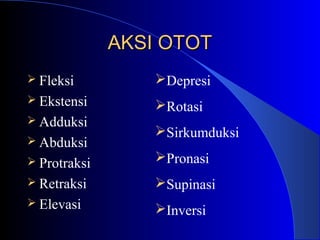 AKSI OTOTAKSI OTOT
 Fleksi
 Ekstensi
 Adduksi
 Abduksi
 Protraksi
 Retraksi
 Elevasi
Depresi
Rotasi
Sirkumduksi
Pronasi
Supinasi
Inversi
 