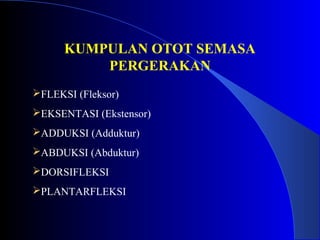 KUMPULAN OTOT SEMASA
PERGERAKAN
FLEKSI (Fleksor)
EKSENTASI (Ekstensor)
ADDUKSI (Adduktur)
ABDUKSI (Abduktur)
DORSIFLEKSI
PLANTARFLEKSI
 