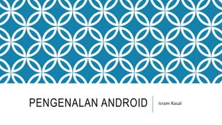 PENGENALAN ANDROID Isram Rasal
 