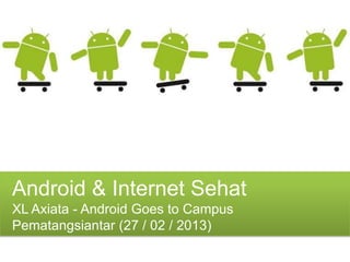 Android & Internet Sehat
XL Axiata - Android Goes to Campus
Pematangsiantar (27 / 02 / 2013)
 