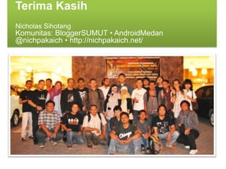 Terima Kasih
Nicholas Sihotang
Komunitas: BloggerSUMUT • AndroidMedan
@nichpakaich • http://nichpakaich.net/
 