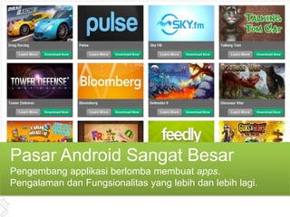 Pasar Android Sangat Besar
Pengembang applikasi berlomba membuat apps.
Pengalaman dan Fungsionalitas yang lebih dan lebih lagi.
 