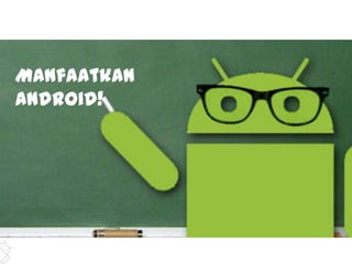 Manfaatkan
Android!
 