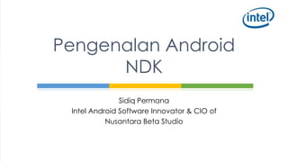 Sidiq Permana
Intel Android Software Innovator & CIO of
Nusantara Beta Studio
Pengenalan Android
NDK
 