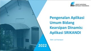 Oleh: Lufi Herawan
Pengenalan Aplikasi
Umum Bidang
Kearsipan Dinamis:
Aplikasi SRIKANDI
2022
 