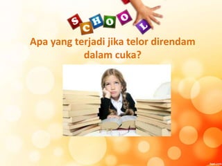 Apa yang terjadi jika telor direndam
dalam cuka?
 