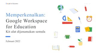 Proprietari + Sulit
Februari 2022
Memperkenalkan:
Google Workspace
for Education
Kit alat dijenamakan semula
 