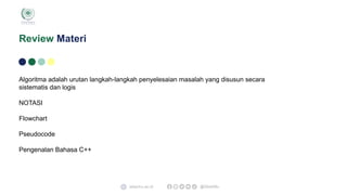 Algoritma adalah urutan langkah-langkah penyelesaian masalah yang disusun secara
sistematis dan logis
NOTASI
Flowchart
Pseudocode
Pengenalan Bahasa C++
Review Materi
sibermu.ac.id @SiberMu
 
