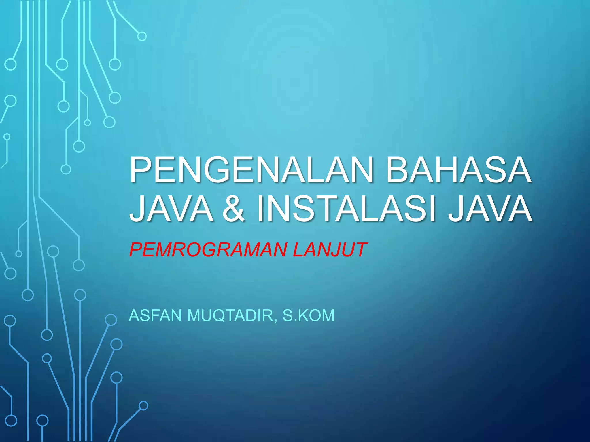 PENGENALAN BAHASA
JAVA & INSTALASI JAVA
PEMROGRAMAN LANJUT
ASFAN MUQTADIR, S.KOM
 