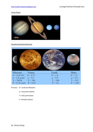 http://cyberfi-jakarta.blogspot.com Lembaga Pelatihan Olimpiade Sains 
By : Dhimaz Gilang 
Jovian Planet 
Karakteristik planet kebumian 
Di mana : D = Jarak dari Matahari 
ρ = massa jenis planet 
T = Suhu permukaan 
P = Periode revolusi 
 