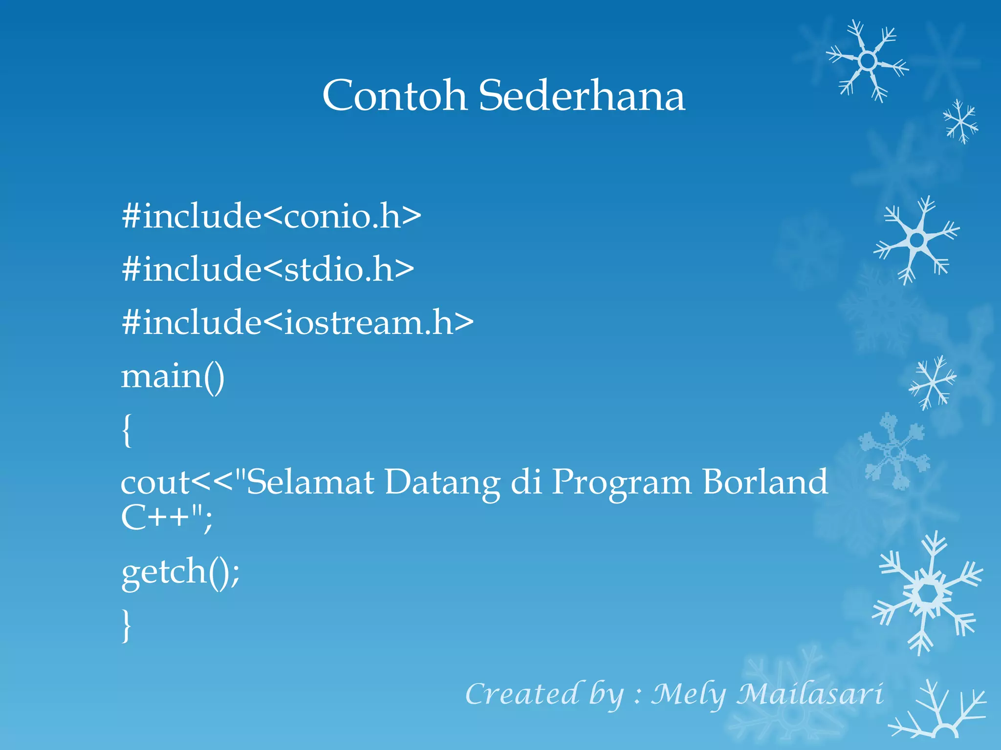 Contoh Sederhana #include<conio.h> #include<stdio.h> #include<iostream.h> main() { cout<<"Selamat Datang di Program Borland C++"; getch(); } Created by : Mely Mailasari 