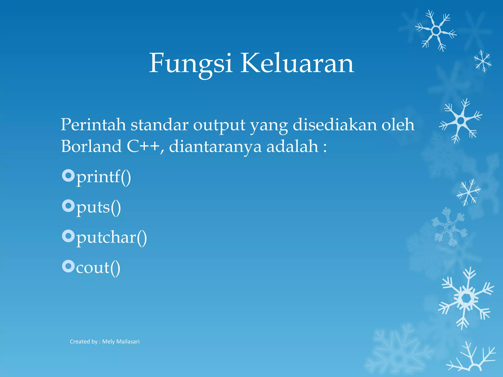 Fungsi Keluaran Perintah standar output yang disediakan oleh Borland C++, diantaranya adalah :  printf()  puts()  putchar()  cout()  Created by : Mely Mailasari 