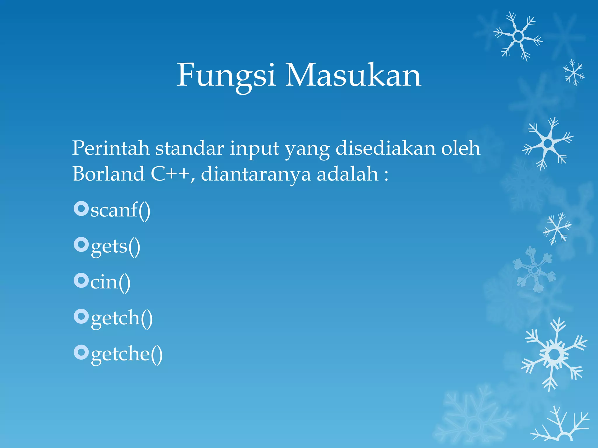 Fungsi Masukan Perintah standar input yang disediakan oleh Borland C++, diantaranya adalah :  scanf() gets() cin() getch() getche() 