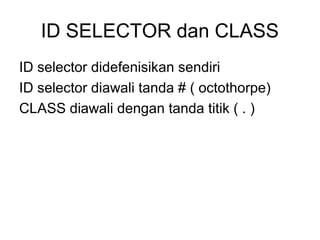 ID SELECTOR dan CLASS
ID selector didefenisikan sendiri
ID selector diawali tanda # ( octothorpe)
CLASS diawali dengan tanda titik ( . )
 