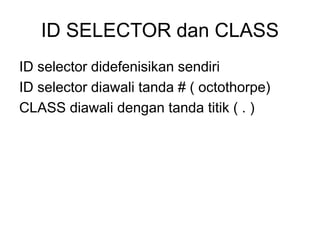 ID SELECTOR dan CLASS
ID selector didefenisikan sendiri
ID selector diawali tanda # ( octothorpe)
CLASS diawali dengan tanda titik ( . )
 