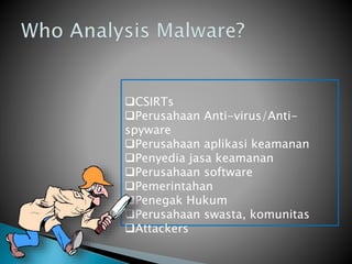 CSIRTs
Perusahaan Anti-virus/Anti-
spyware
Perusahaan aplikasi keamanan
Penyedia jasa keamanan
Perusahaan software
Pemerintahan
Penegak Hukum
Perusahaan swasta, komunitas
Attackers
 