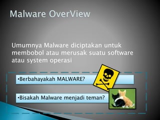 Umumnya Malware diciptakan untuk
membobol atau merusak suatu software
atau system operasi
•Berbahayakah MALWARE?
•Bisakah Malware menjadi teman?
 