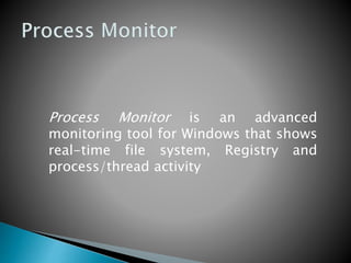 Process Monitor is an advanced
monitoring tool for Windows that shows
real-time file system, Registry and
process/thread activity
 