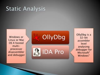 OllyDbg
IDA Pro
Windows or
Linux or Mac
OS X hosted
multi-
processor
disassembler
and debugger
OllyDbg is a
32-bit
assembler
level
analysing
debugger for
Microsoft®
Windows®
 