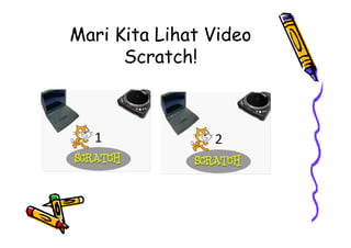 Mari Kita Lihat Video
Scratch!
 