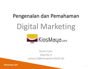 Pengenalan dan Pemahaman
Digital Marketing
Durasi 2 jam.
Biaya Rp. 0
(selama PSBB Pandemik COVID-19)
1
Kiosmaya.com
 