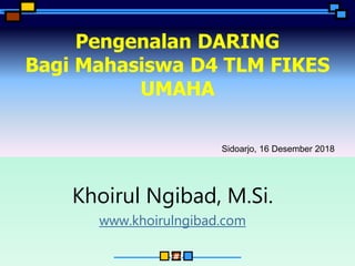 ‹#›
Pengenalan DARING
Bagi Mahasiswa D4 TLM FIKES
UMAHA
Khoirul Ngibad, M.Si.
www.khoirulngibad.com
Sidoarjo, 16 Desember 2018
 