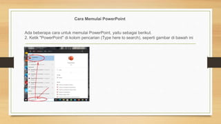 Cara Memulai PowerPoint
Ada beberapa cara untuk memulai PowerPoint, yaitu sebagai berikut.
2. Ketik "PowerPoint" di kolom pencarian (Type here to search), seperti gambar di bawah ini
 