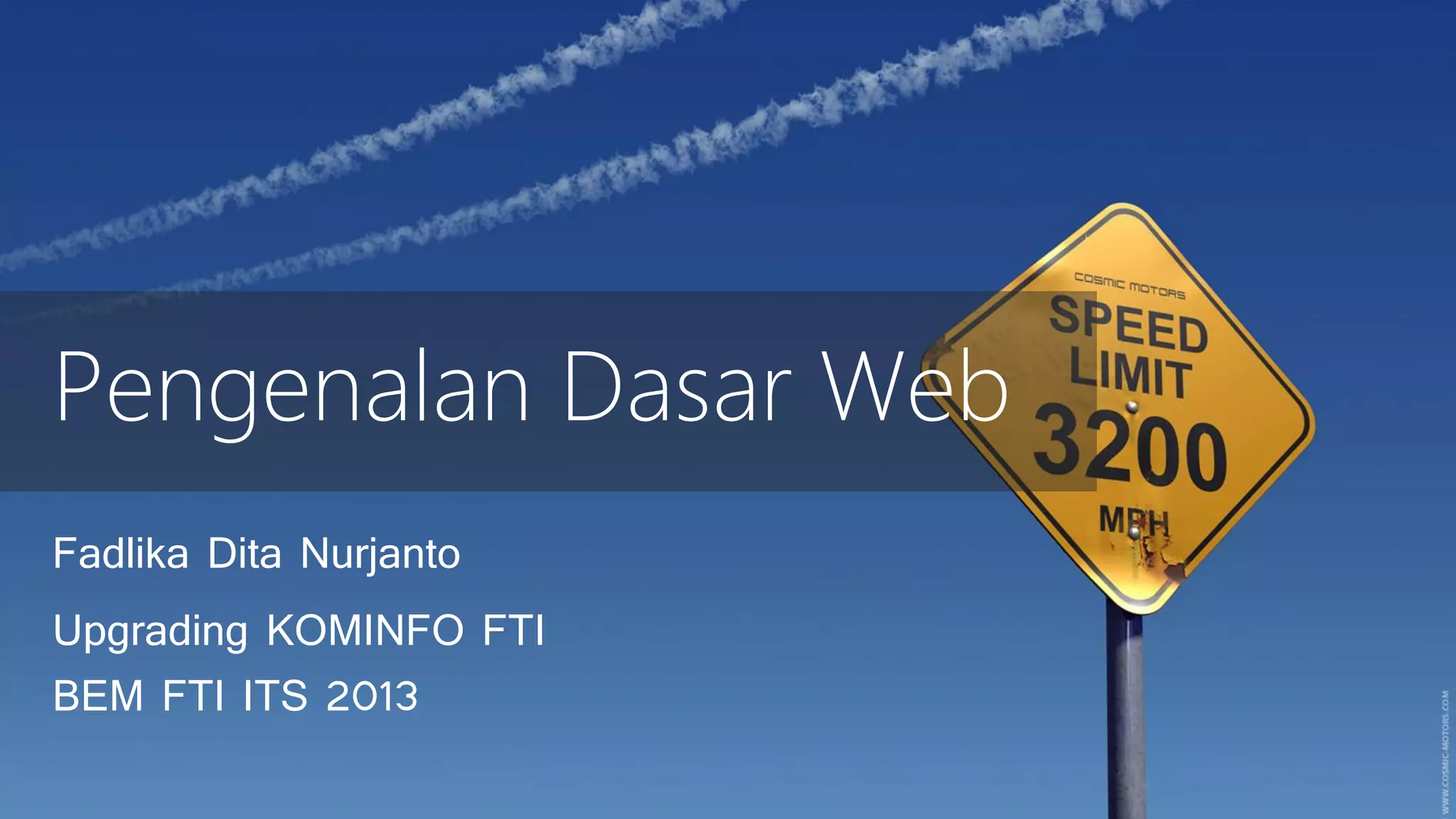 Pengenalan Dasar Web
Fadlika Dita Nurjanto
Upgrading KOMINFO FTI
BEM FTI ITS 2013

 