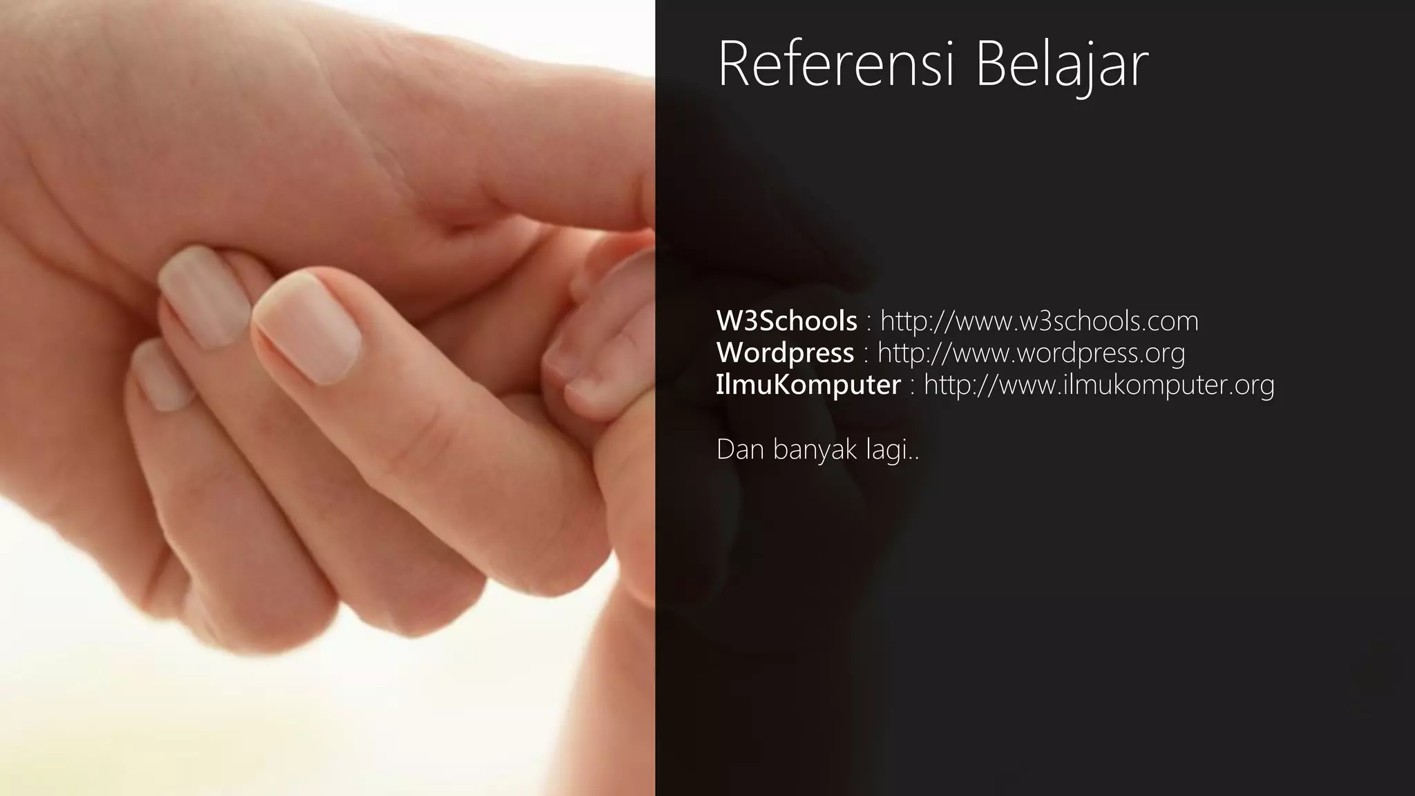 Referensi Belajar

W3Schools : http://www.w3schools.com
Wordpress : http://www.wordpress.org
IlmuKomputer : http://www.ilmukomputer.org
Dan banyak lagi..

 