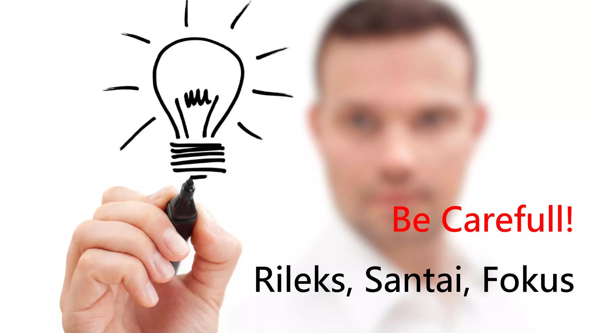 Be Carefull!
Rileks, Santai, Fokus

 