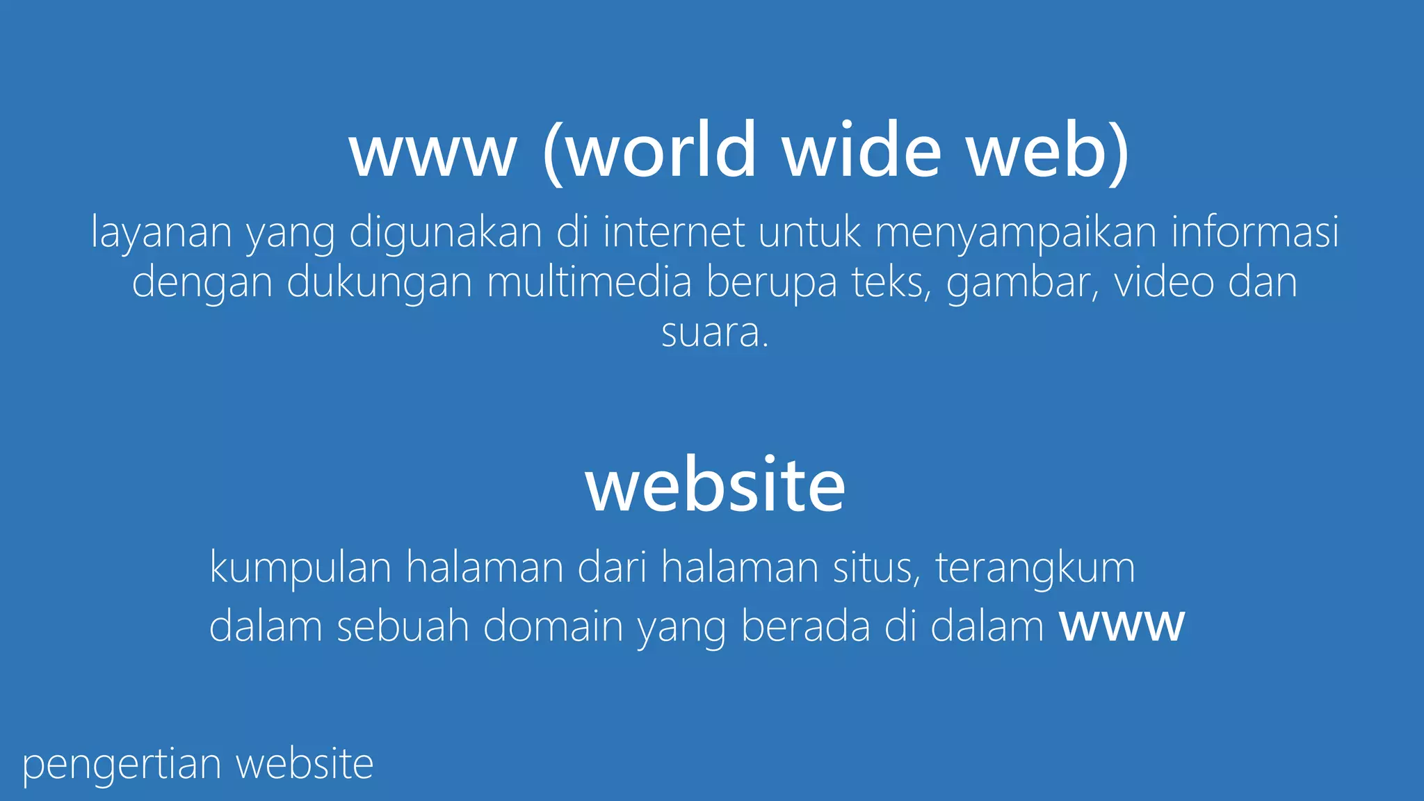 www (world wide web)
layanan yang digunakan di internet untuk menyampaikan informasi
dengan dukungan multimedia berupa teks, gambar, video dan
suara.

website
kumpulan halaman dari halaman situs, terangkum
dalam sebuah domain yang berada di dalam www
pengertian website

 