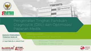 Pengenalan Tingkat Panduan
Diagnostik (DRL) dan Optimisasi
Paparan Medik
Bimbingan Teknis Si-INTAN
Surabaya, 16 Februari 2023
Endang Kunarsih
Tim I-DRL - P2STPFRZR - BAPETEN
 
