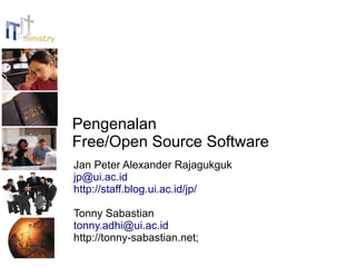 Pengenalan
Free/Open Source Software
Jan Peter Alexander Rajagukguk
jp@ui.ac.id
http://staff.blog.ui.ac.id/jp/

Tonny Sabastian
tonny.adhi@ui.ac.id
http://tonny-sabastian.net;
 