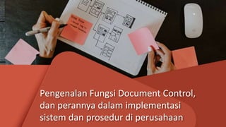 Pengenalan Fungsi Document Control,
dan perannya dalam implementasi
sistem dan prosedur di perusahaan
 