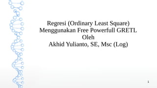 1
Regresi (Ordinary Least Square)
Menggunakan Free Powerfull GRETL
Oleh
Akhid Yulianto, SE, Msc (Log)
 