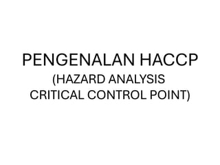 PENGENALAN HACCP
(HAZARD ANALYSIS
CRITICAL CONTROL POINT)
 