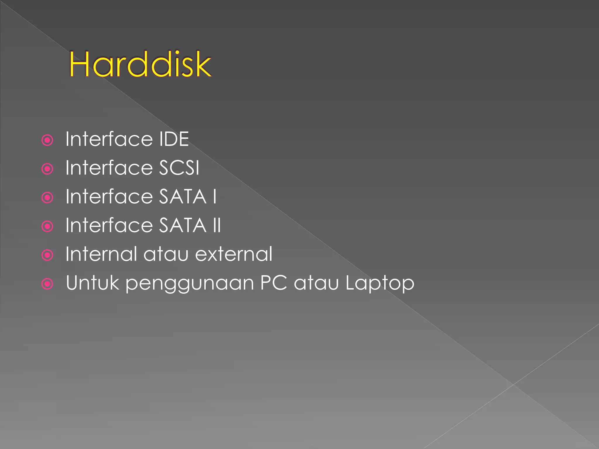  Interface IDE 
 Interface SCSI 
 Interface SATA I 
 Interface SATA II 
 Internal atau external 
 Untuk penggunaan PC atau Laptop 
 