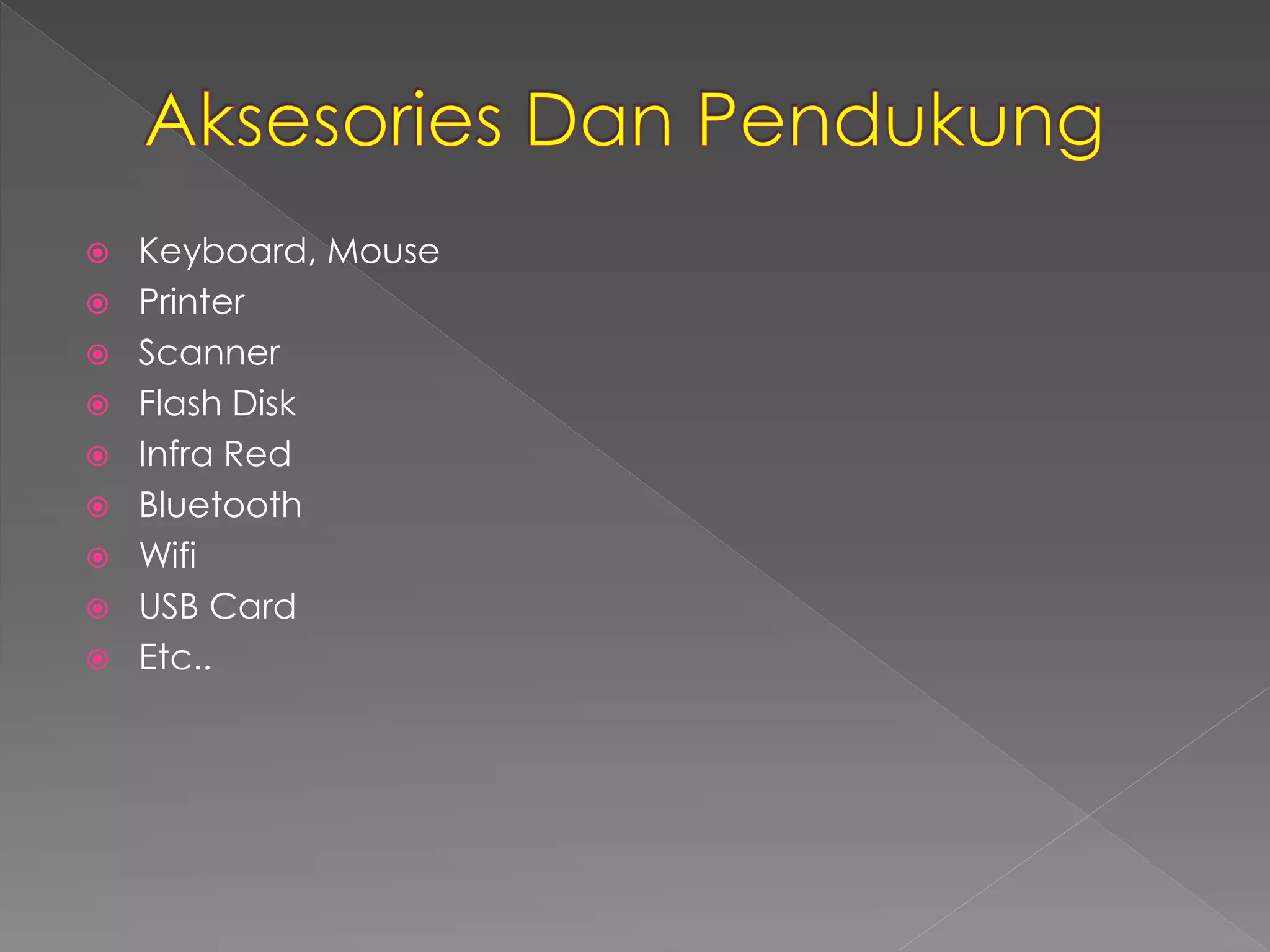  Keyboard, Mouse 
 Printer 
 Scanner 
 Flash Disk 
 Infra Red 
 Bluetooth 
 Wifi 
 USB Card 
 Etc.. 
 
