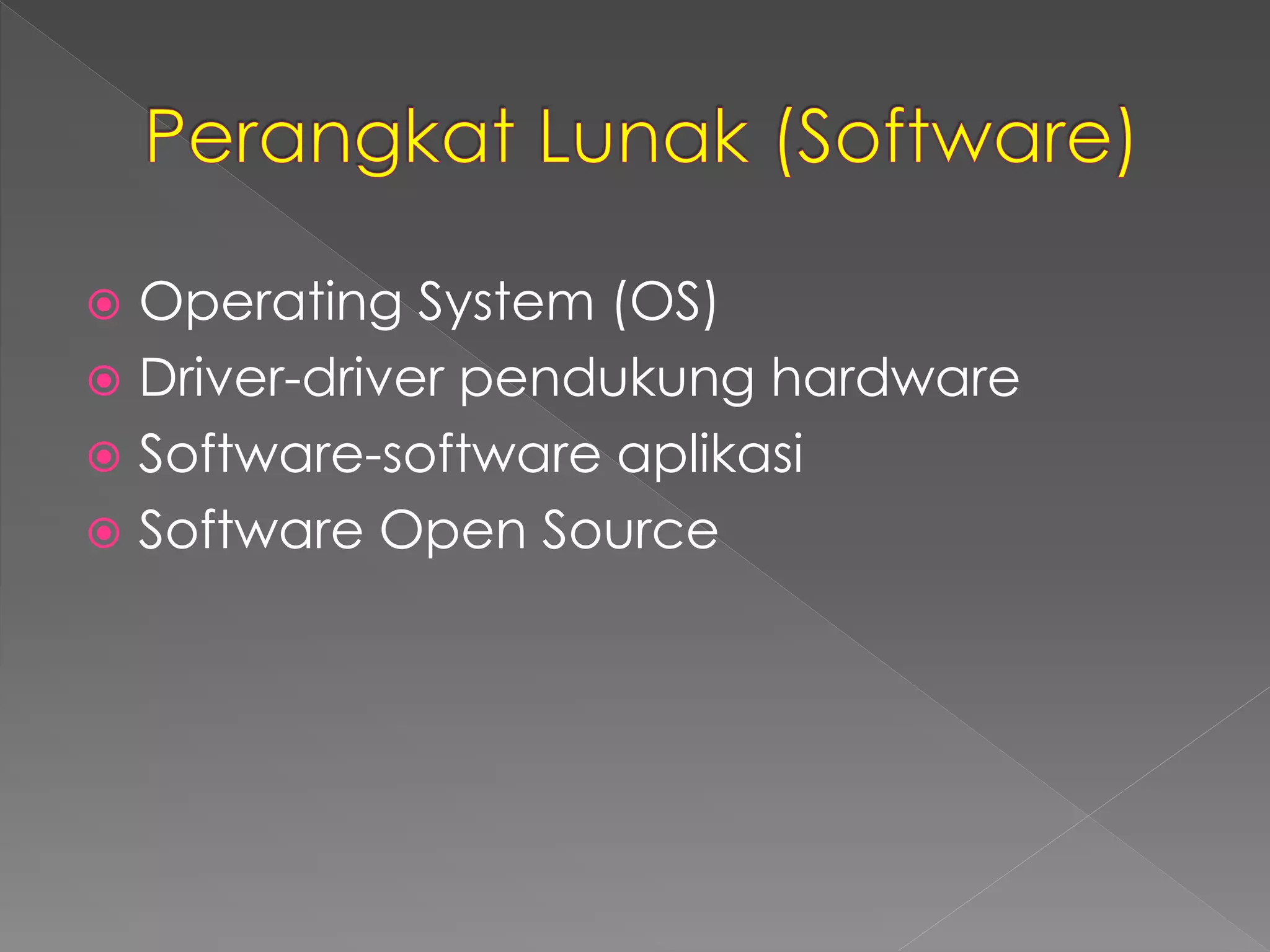  Operating System (OS) 
 Driver-driver pendukung hardware 
 Software-software aplikasi 
 Software Open Source 
 