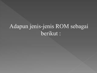 Adapun jenis-jenis ROM sebagai
berikut :
 
