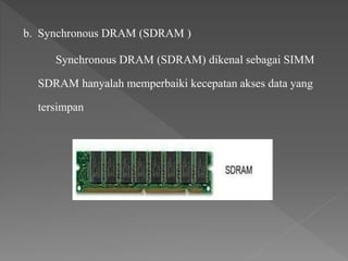 b. Synchronous DRAM (SDRAM )
Synchronous DRAM (SDRAM) dikenal sebagai SIMM
SDRAM hanyalah memperbaiki kecepatan akses data yang
tersimpan
 