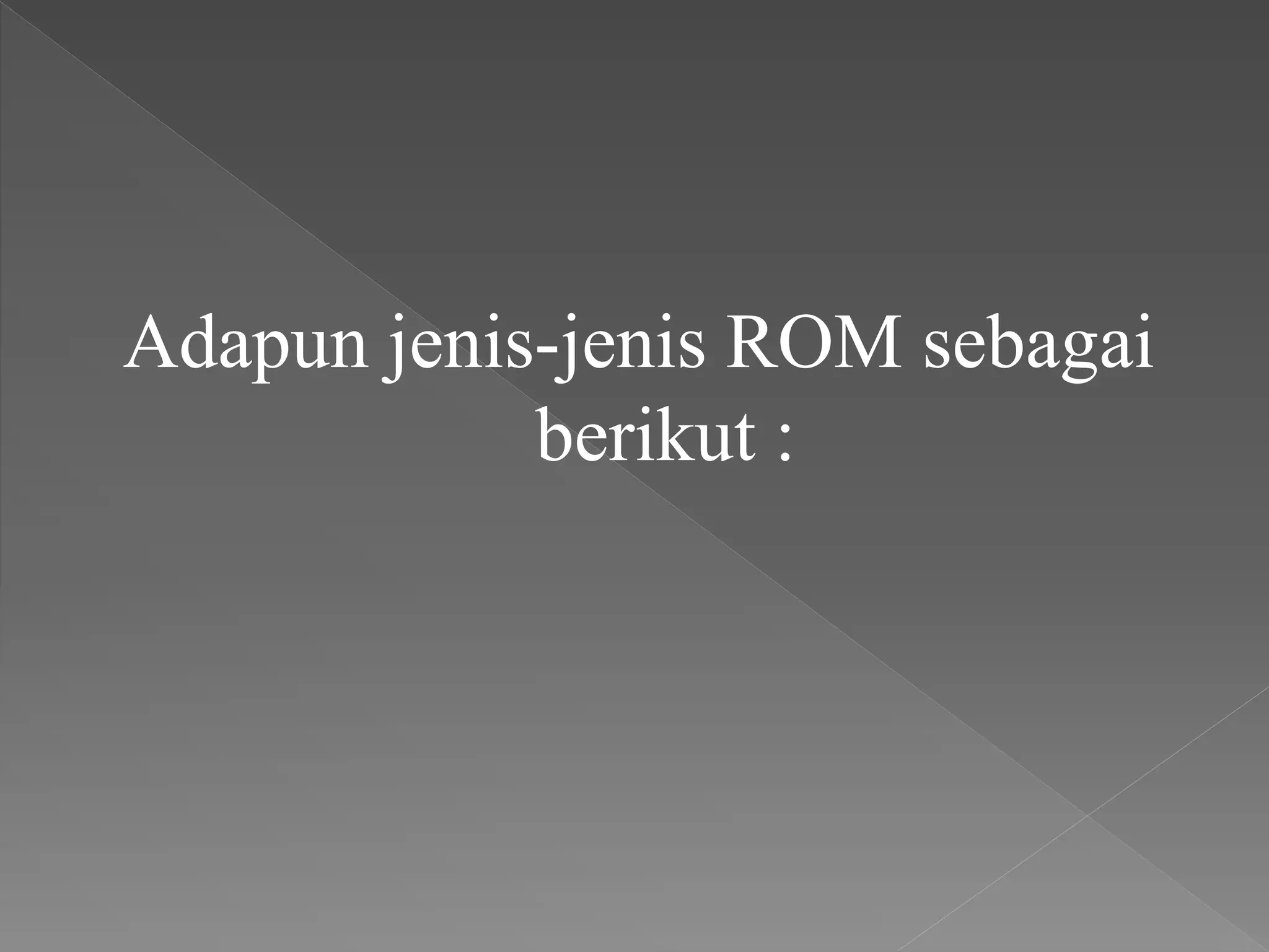 Adapun jenis-jenis ROM sebagai
berikut :
 