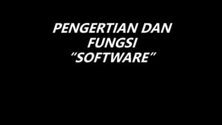 PENGERTIAN DAN
FUNGSI
“SOFTWARE”
 